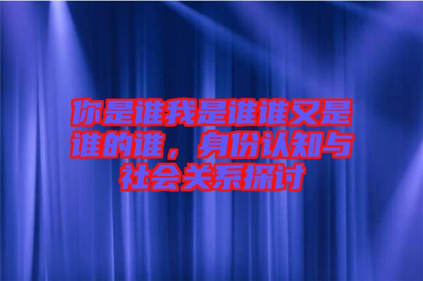 你是誰我是誰誰又是誰的誰，身份認知與社會關系探討