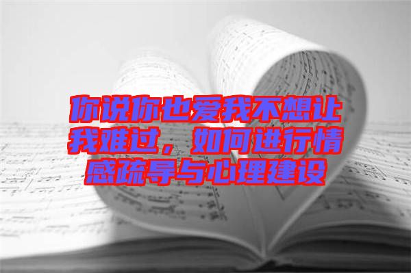 你說你也愛我不想讓我難過，如何進(jìn)行情感疏導(dǎo)與心理建設(shè)