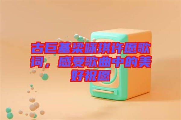 古巨基梁詠琪許愿歌詞，感受歌曲中的美好祝愿