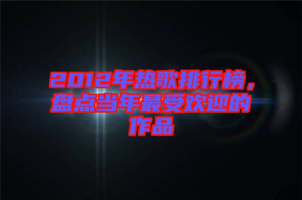 2012年熱歌排行榜，盤點當(dāng)年最受歡迎的作品