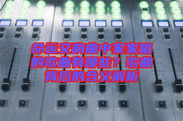 命運(yùn)交響曲中家家唱的歌曲有哪些？歌曲背后的含義解析