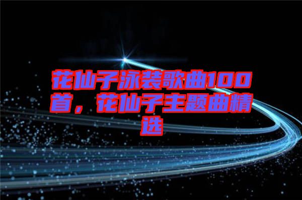 花仙子泳裝歌曲100首，花仙子主題曲精選