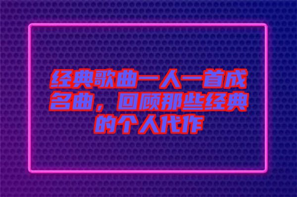 經典歌曲一人一首成名曲，回顧那些經典的個人代作