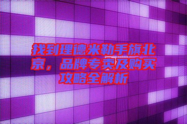 找到理德米勒手旗北京，品牌專賣及購(gòu)買攻略全解析