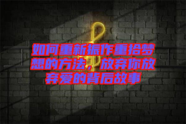 如何重新振作重拾夢想的方法，放棄你放棄愛的背后故事