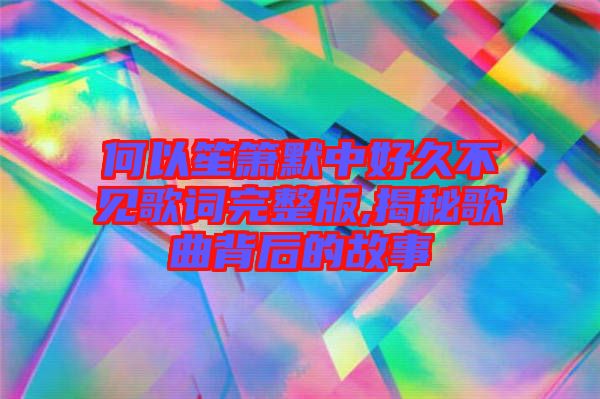 何以笙簫默中好久不見(jiàn)歌詞完整版,揭秘歌曲背后的故事