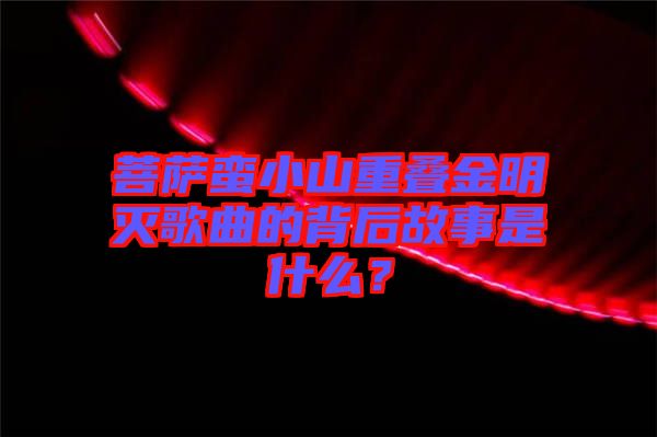 菩薩蠻小山重疊金明滅歌曲的背后故事是什么？