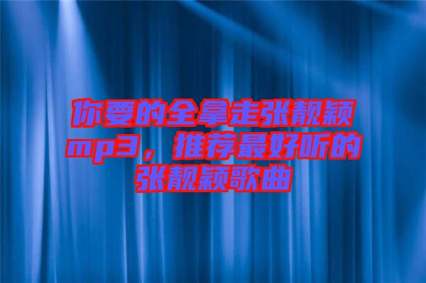 你要的全拿走張靚穎mp3，推薦最好聽的張靚穎歌曲