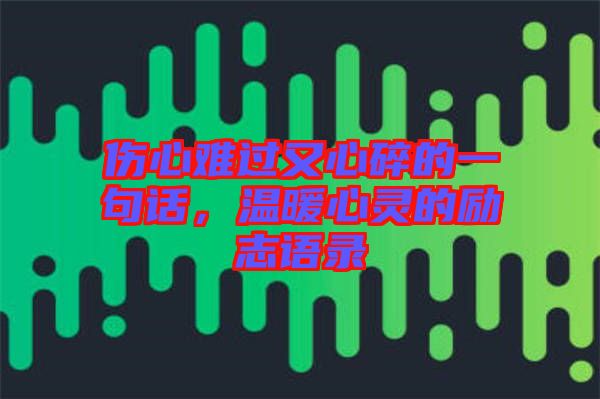 傷心難過(guò)又心碎的一句話，溫暖心靈的勵(lì)志語(yǔ)錄