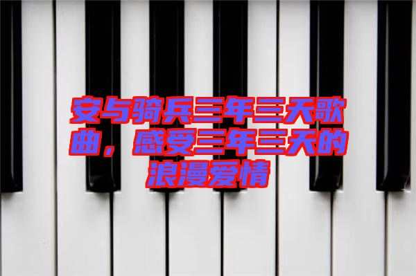 安與騎兵三年三天歌曲，感受三年三天的浪漫愛情