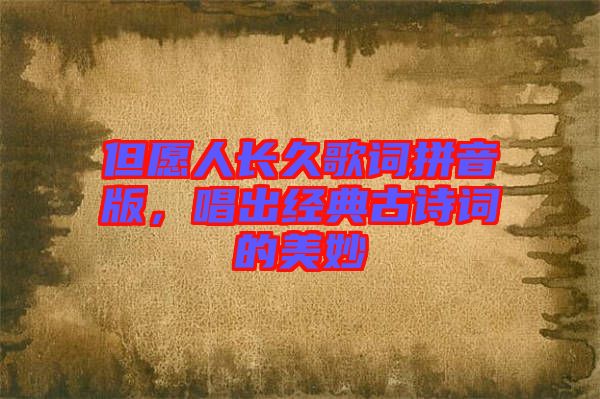 但愿人長久歌詞拼音版，唱出經(jīng)典古詩詞的美妙