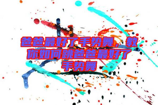 爸爸最好了手勢(shì)舞，教你如何跳爸爸最好了手勢(shì)舞