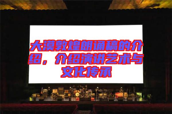 大漠敦煌朗誦稿的介紹，介紹演講藝術(shù)與文化傳承