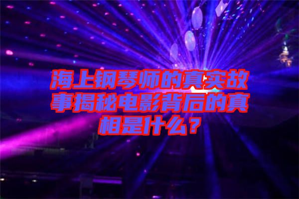 海上鋼琴師的真實(shí)故事揭秘電影背后的真相是什么？