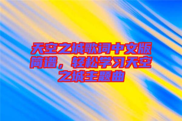 天空之城歌詞中文版簡(jiǎn)譜，輕松學(xué)習(xí)天空之城主題曲