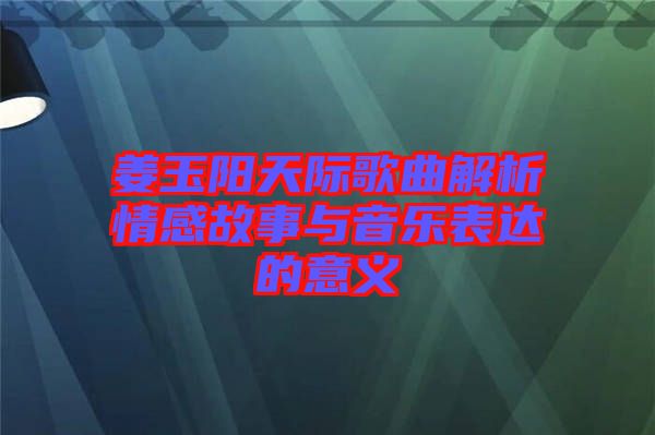 姜玉陽天際歌曲解析情感故事與音樂表達的意義