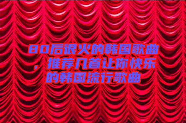 80后很火的韓國歌曲，推薦幾首讓你快樂的韓國流行歌曲