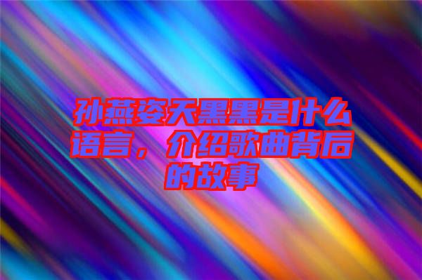 孫燕姿天黑黑是什么語言，介紹歌曲背后的故事