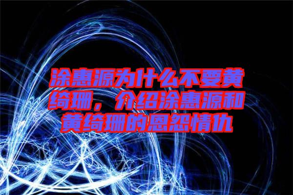 涂惠源為什么不要黃綺珊，介紹涂惠源和黃綺珊的恩怨情仇