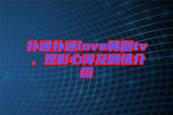 撲通撲通love韓劇tv，觀影心得及劇情介紹