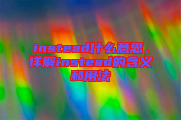 instead什么意思，詳解instead的含義和用法