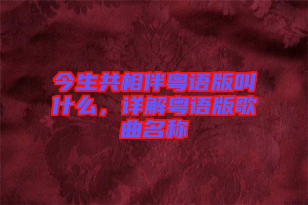 今生共相伴粵語版叫什么，詳解粵語版歌曲名稱