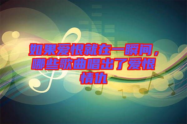 如果愛恨就在一瞬間，哪些歌曲唱出了愛恨情仇