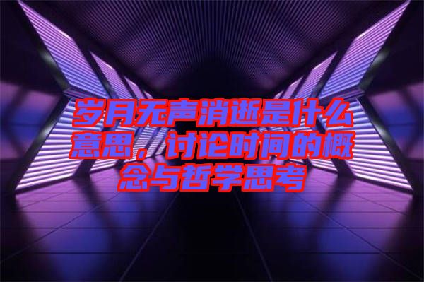 歲月無聲消逝是什么意思，討論時間的概念與哲學(xué)思考