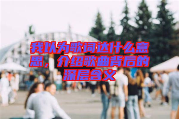 我以為歌詞達(dá)什么意思，介紹歌曲背后的深層含義