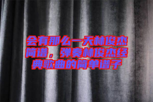 會有那么一天林俊杰簡譜，彈奏林俊杰經典歌曲的簡單譜子