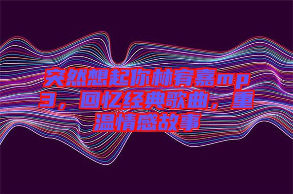 突然想起你林宥嘉mp3，回憶經典歌曲，重溫情感故事