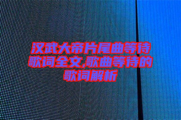 漢武大帝片尾曲等待歌詞全文,歌曲等待的歌詞解析