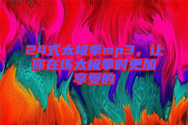 24式太極拳mp3，讓你在練太極拳時(shí)更加享受的