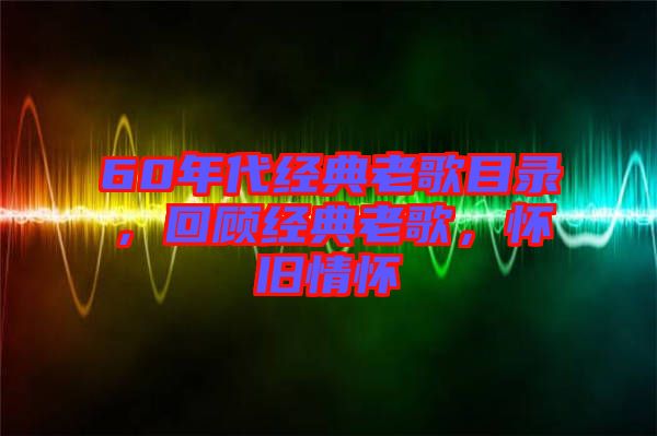 60年代經(jīng)典老歌目錄，回顧經(jīng)典老歌，懷舊情懷