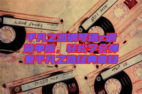 平凡之路鋼琴譜c調(diào)簡單版，輕松學(xué)會(huì)彈奏平凡之路經(jīng)典曲目