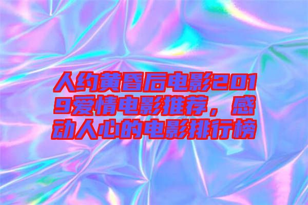 人約黃昏后電影2019愛(ài)情電影推薦，感動(dòng)人心的電影排行榜