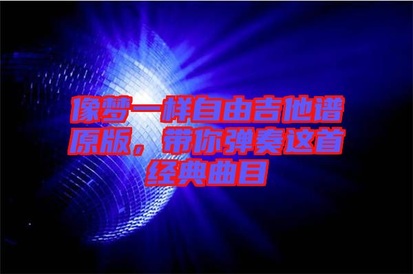 像夢一樣自由吉他譜原版，帶你彈奏這首經(jīng)典曲目