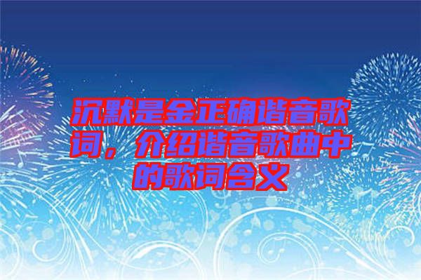 沉默是金正確諧音歌詞，介紹諧音歌曲中的歌詞含義