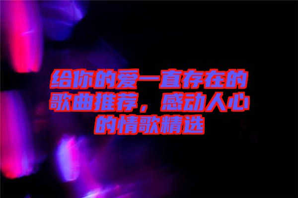 給你的愛(ài)一直存在的歌曲推薦，感動(dòng)人心的情歌精選