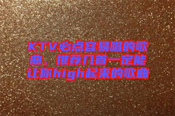 KTV必點容易唱的歌曲，推薦幾首一定能讓你high起來的歌曲