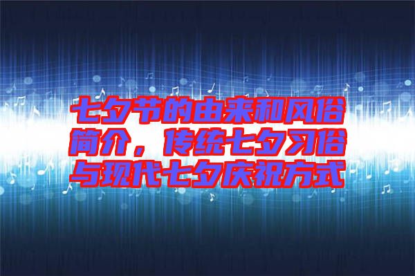 七夕節(jié)的由來(lái)和風(fēng)俗簡(jiǎn)介，傳統(tǒng)七夕習(xí)俗與現(xiàn)代七夕慶祝方式