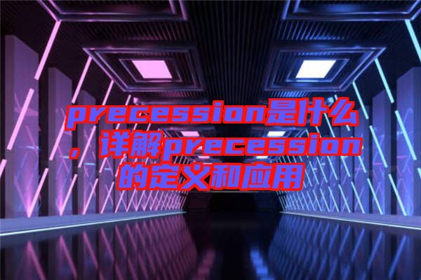 precession是什么，詳解precession的定義和應(yīng)用