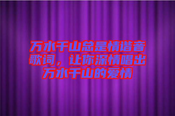 萬水千山總是情諧音歌詞，讓你深情唱出萬水千山的愛情