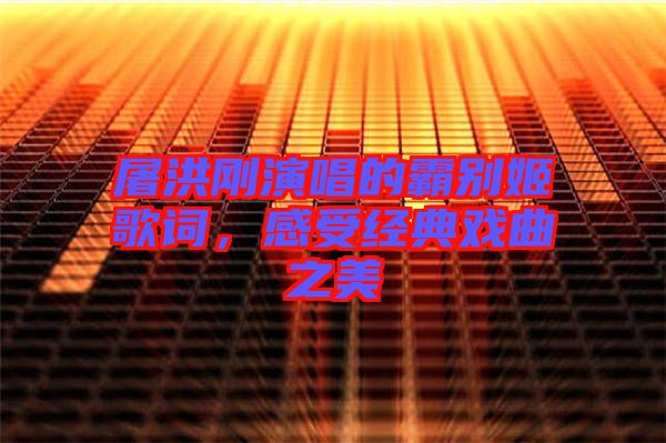 屠洪剛演唱的霸別姬歌詞，感受經(jīng)典戲曲之美