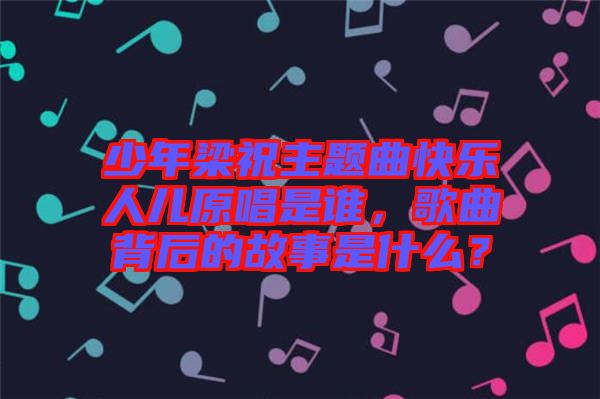 少年梁祝主題曲快樂人兒原唱是誰，歌曲背后的故事是什么？