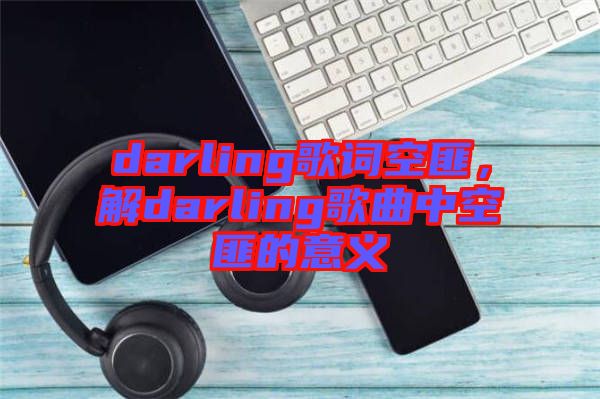 darling歌詞空匪，解darling歌曲中空匪的意義