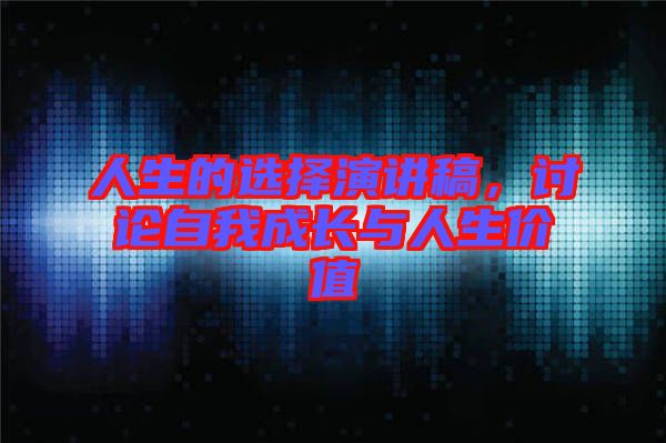 人生的選擇演講稿，討論自我成長與人生價值