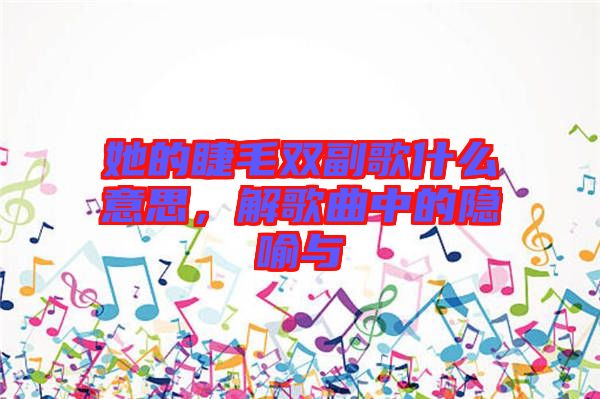 她的睫毛雙副歌什么意思，解歌曲中的隱喻與