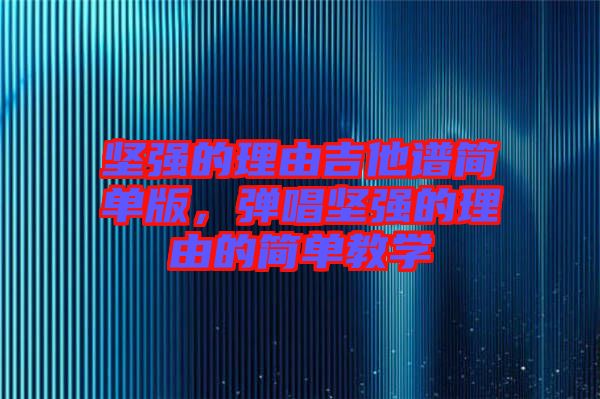 堅強的理由吉他譜簡單版，彈唱堅強的理由的簡單教學