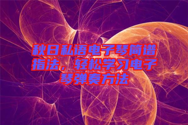 秋日私語電子琴簡(jiǎn)譜指法，輕松學(xué)習(xí)電子琴彈奏方法